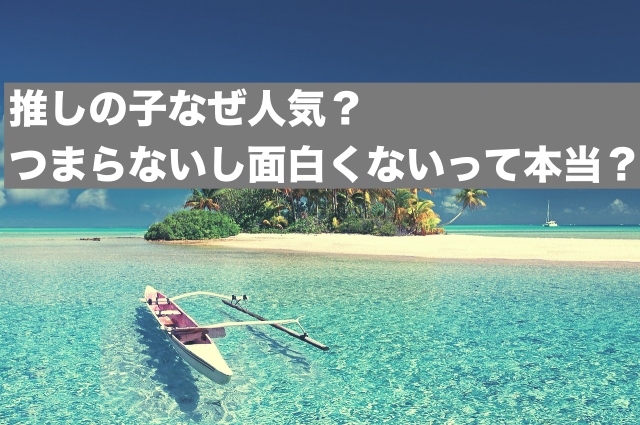 推しの子なぜ人気？つまらないし面白くないって本当？